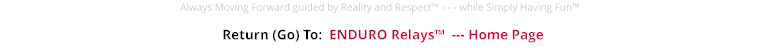 Return (Go) To:  ENDURO Relays™  --- Home Page Always Moving Forward guided by Reality and Respect™ - - - while Simply Having Fun™